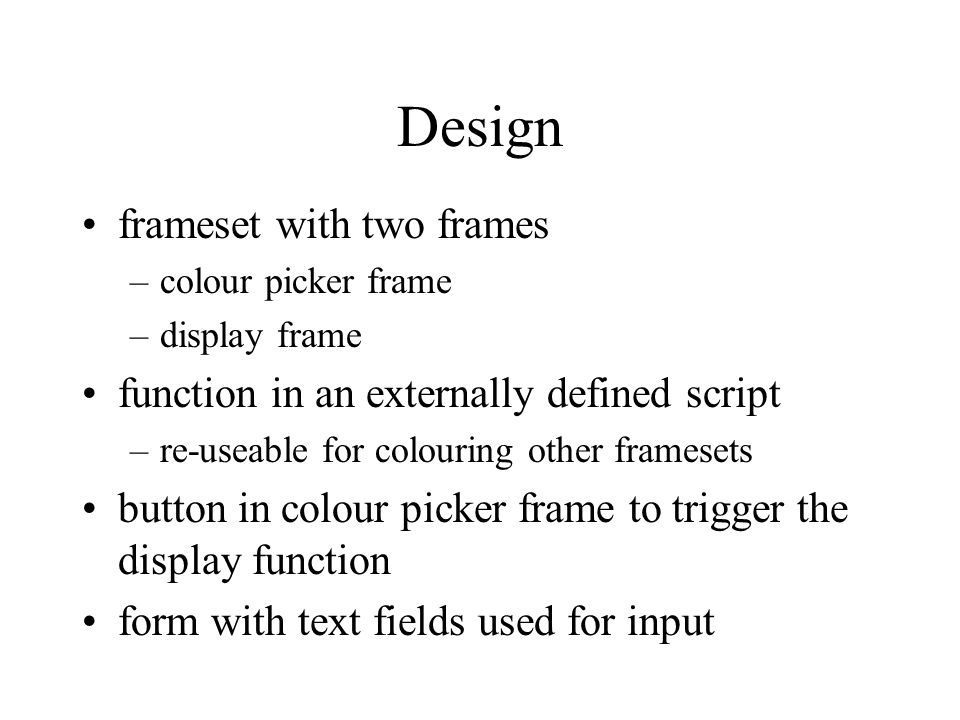 Design frameset with two frames –colour picker frame –display frame function in an externally defined script –re-useable for colouring other framesets button in colour picker frame to trigger the display function form with text fields used for input