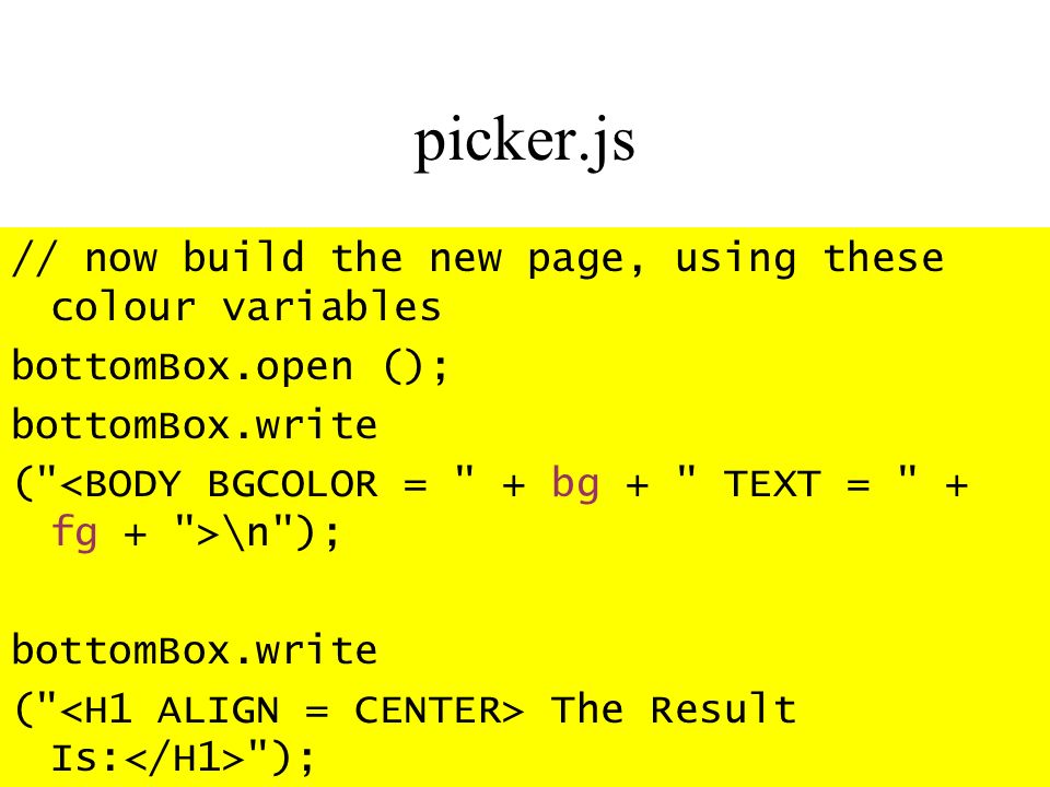 picker.js // now build the new page, using these colour variables bottomBox.open (); bottomBox.write ( \n ); bottomBox.write ( The Result Is: );