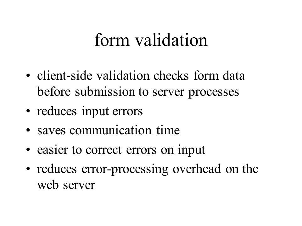 form validation client-side validation checks form data before submission to server processes reduces input errors saves communication time easier to correct errors on input reduces error-processing overhead on the web server