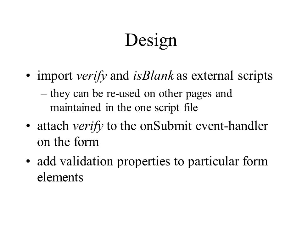 Design import verify and isBlank as external scripts –they can be re-used on other pages and maintained in the one script file attach verify to the onSubmit event-handler on the form add validation properties to particular form elements