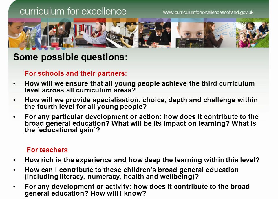 Some possible questions: For schools and their partners: How will we ensure that all young people achieve the third curriculum level across all curriculum areas.