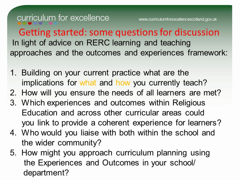 Getting started: some questions for discussion In light of advice on RERC learning and teaching approaches and the outcomes and experiences framework: 1.