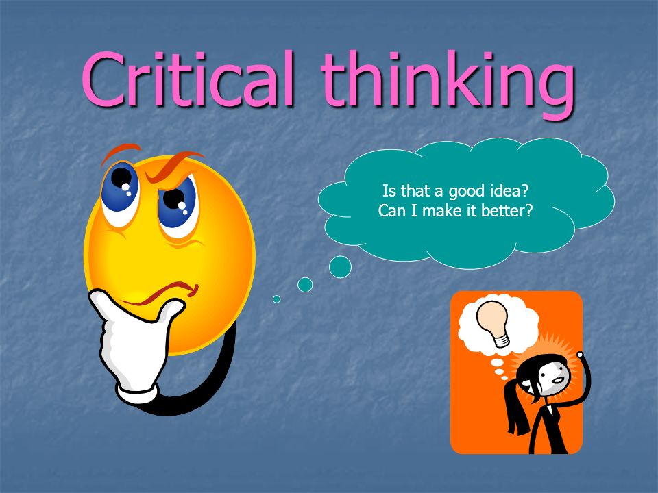Critical thinking Is that a good idea Can I make it better