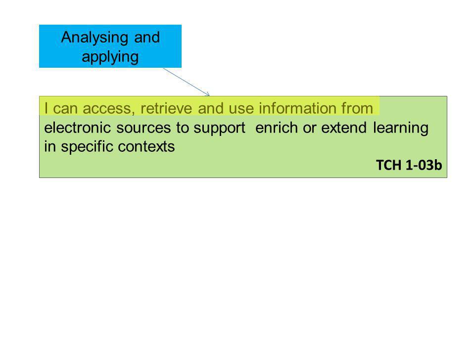 I can access, retrieve and use information from electronic sources to support enrich or extend learning in specific contexts TCH 1-03b Analysing and applying