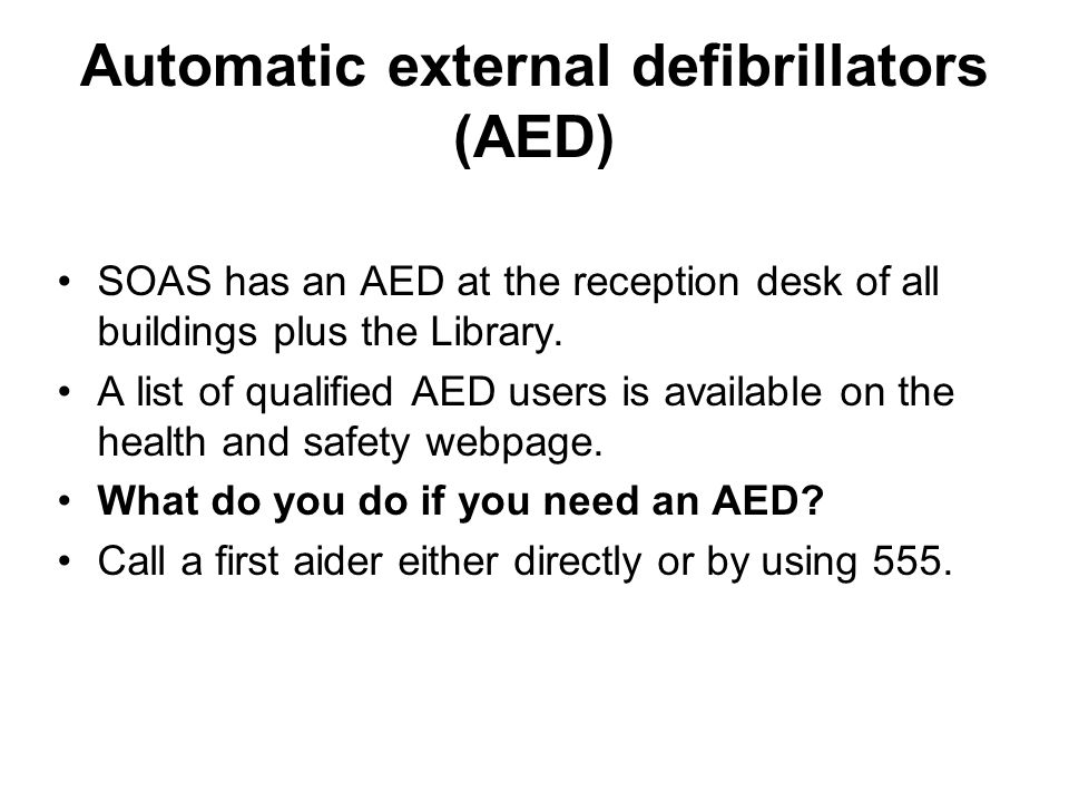 Automatic external defibrillators (AED) SOAS has an AED at the reception desk of all buildings plus the Library.