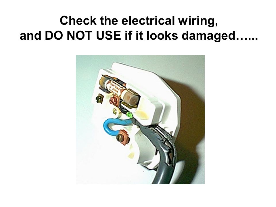 Check the electrical wiring, and DO NOT USE if it looks damaged…...