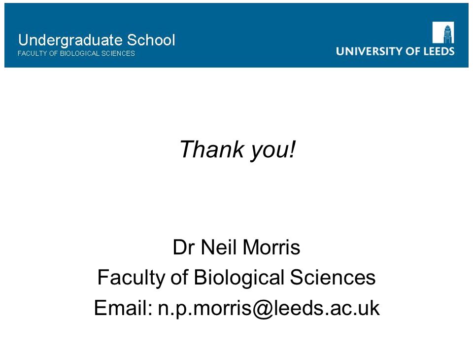 Thank you! Dr Neil Morris Faculty of Biological Sciences