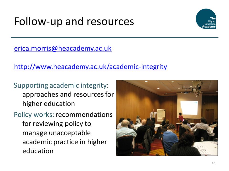 Supporting academic integrity: approaches and resources for higher education Policy works: recommendations for reviewing policy to manage unacceptable academic practice in higher education Follow-up and resources 14