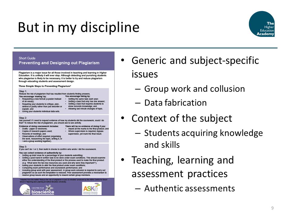 Generic and subject-specific issues – Group work and collusion – Data fabrication Context of the subject – Students acquiring knowledge and skills Teaching, learning and assessment practices – Authentic assessments But in my discipline 9
