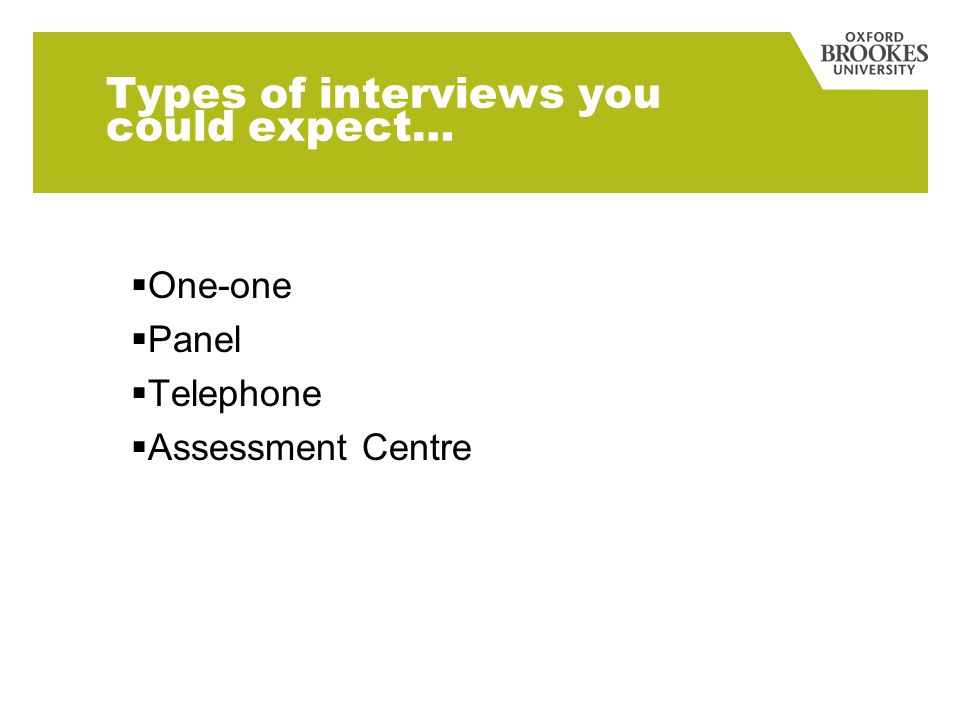 Types of interviews you could expect… One-one Panel Telephone Assessment Centre