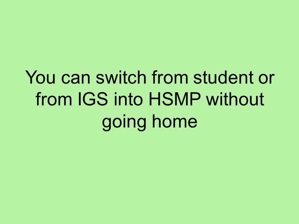 You can switch from student or from IGS into HSMP without going home