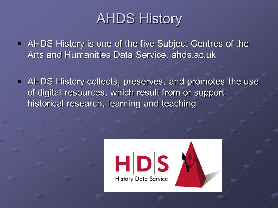 AHDS History AHDS History is one of the five Subject Centres of the Arts and Humanities Data Service.