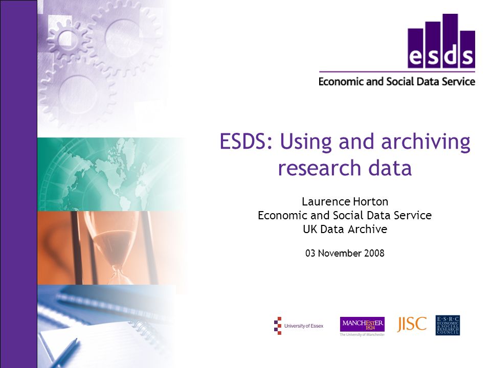 ESDS: Using and archiving research data Laurence Horton Economic and Social Data Service UK Data Archive 03 November 2008