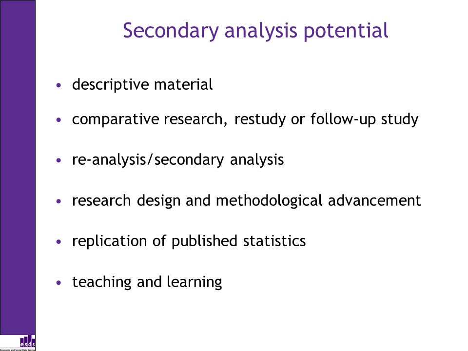 Secondary analysis potential descriptive material comparative research, restudy or follow-up study re-analysis/secondary analysis research design and methodological advancement replication of published statistics teaching and learning