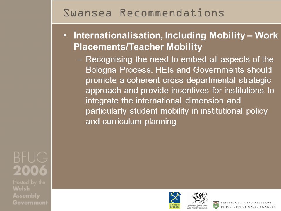 Swansea Recommendations Internationalisation, Including Mobility – Work Placements/Teacher Mobility –Recognising the need to embed all aspects of the Bologna Process.
