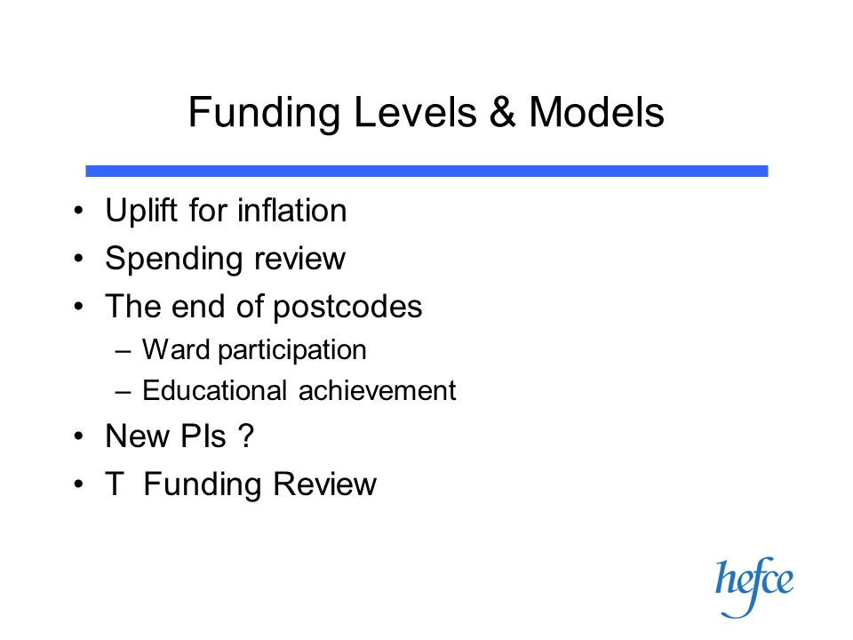 Funding Levels & Models Uplift for inflation Spending review The end of postcodes –Ward participation –Educational achievement New PIs .