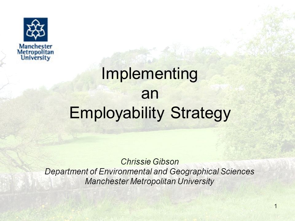 1 Implementing an Employability Strategy Chrissie Gibson Department of Environmental and Geographical Sciences Manchester Metropolitan University