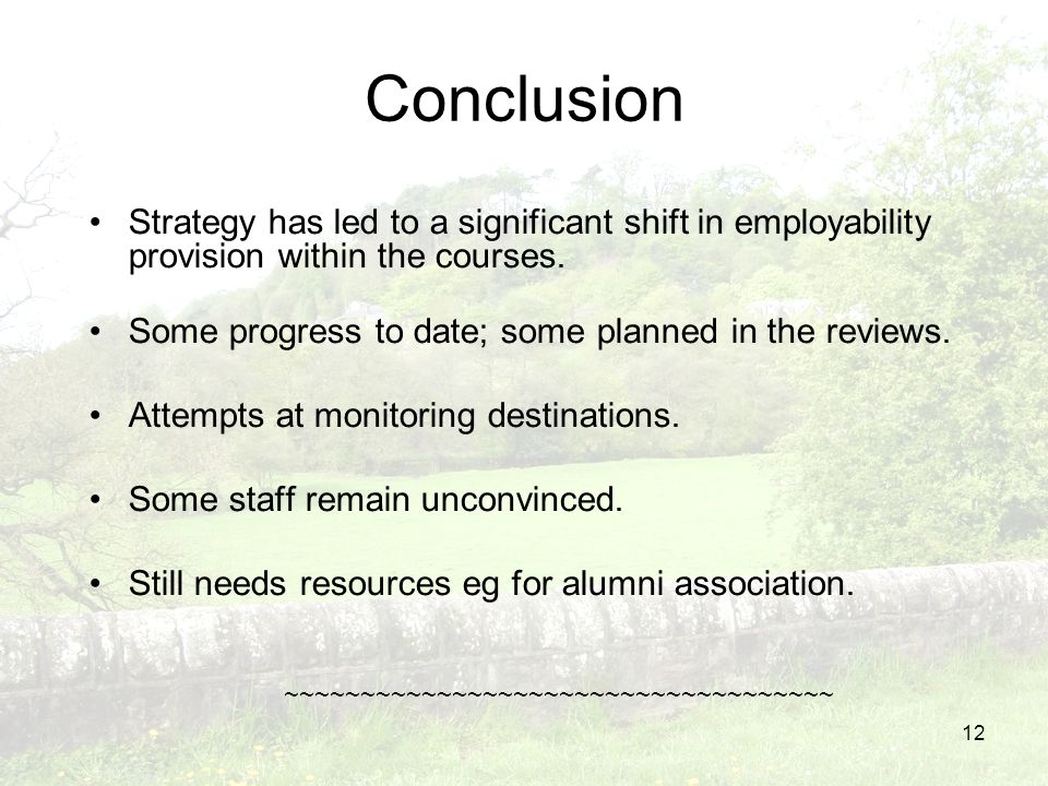 12 Conclusion Strategy has led to a significant shift in employability provision within the courses.