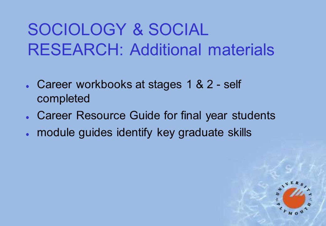 SOCIOLOGY & SOCIAL RESEARCH: Additional materials l Career workbooks at stages 1 & 2 - self completed l Career Resource Guide for final year students l module guides identify key graduate skills