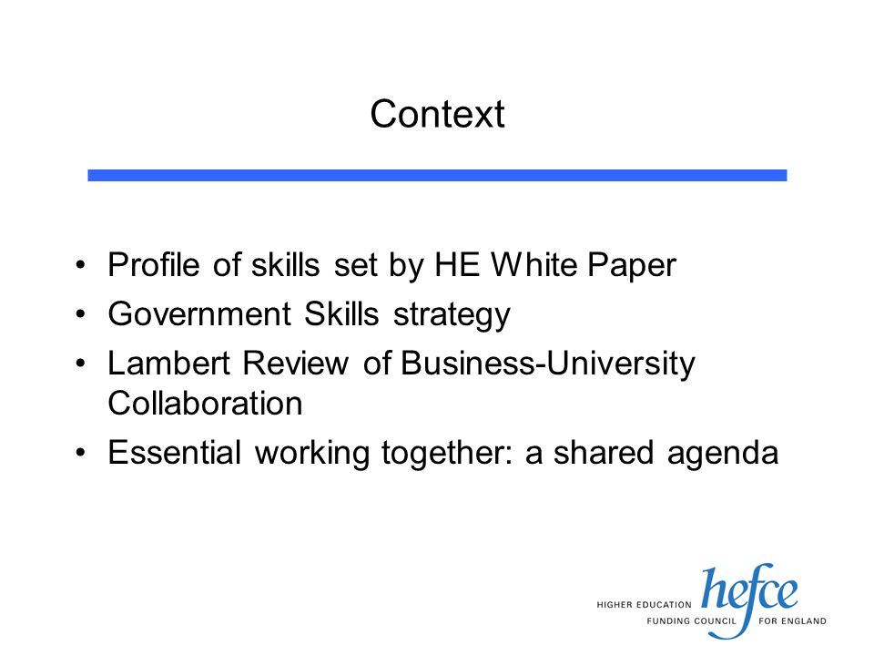 Context Profile of skills set by HE White Paper Government Skills strategy Lambert Review of Business-University Collaboration Essential working together: a shared agenda