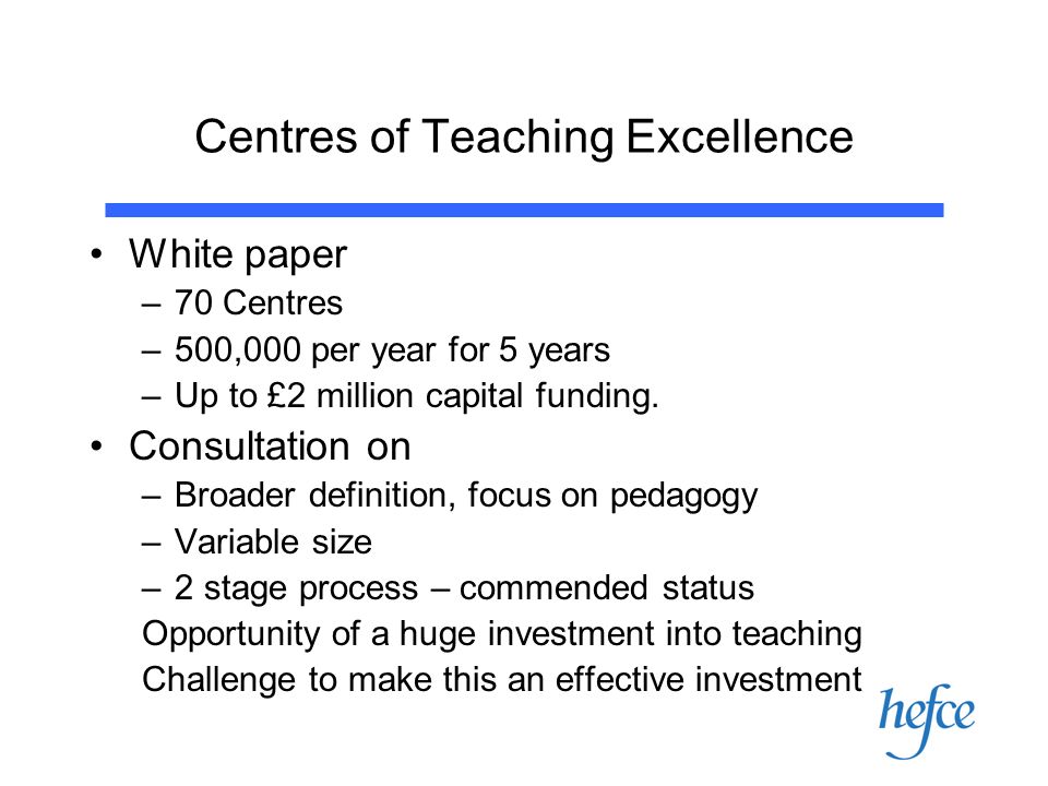 Centres of Teaching Excellence White paper –70 Centres –500,000 per year for 5 years –Up to £2 million capital funding.