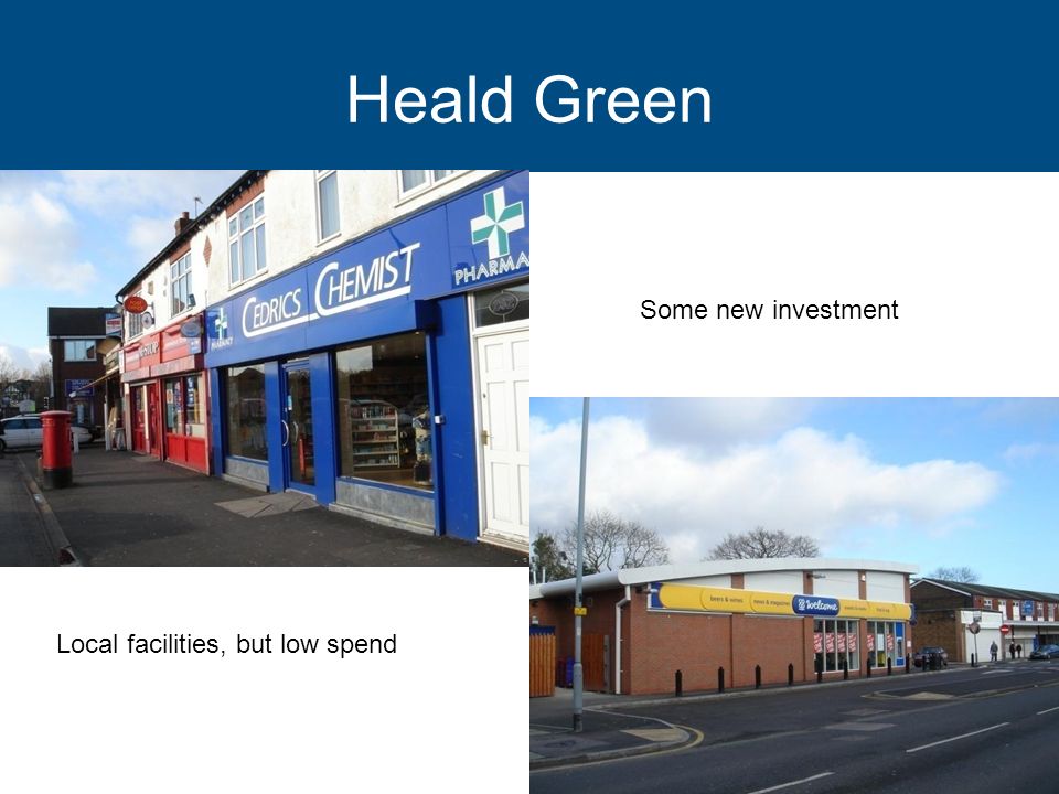 Heald Green Local facilities, but low spend Some new investment