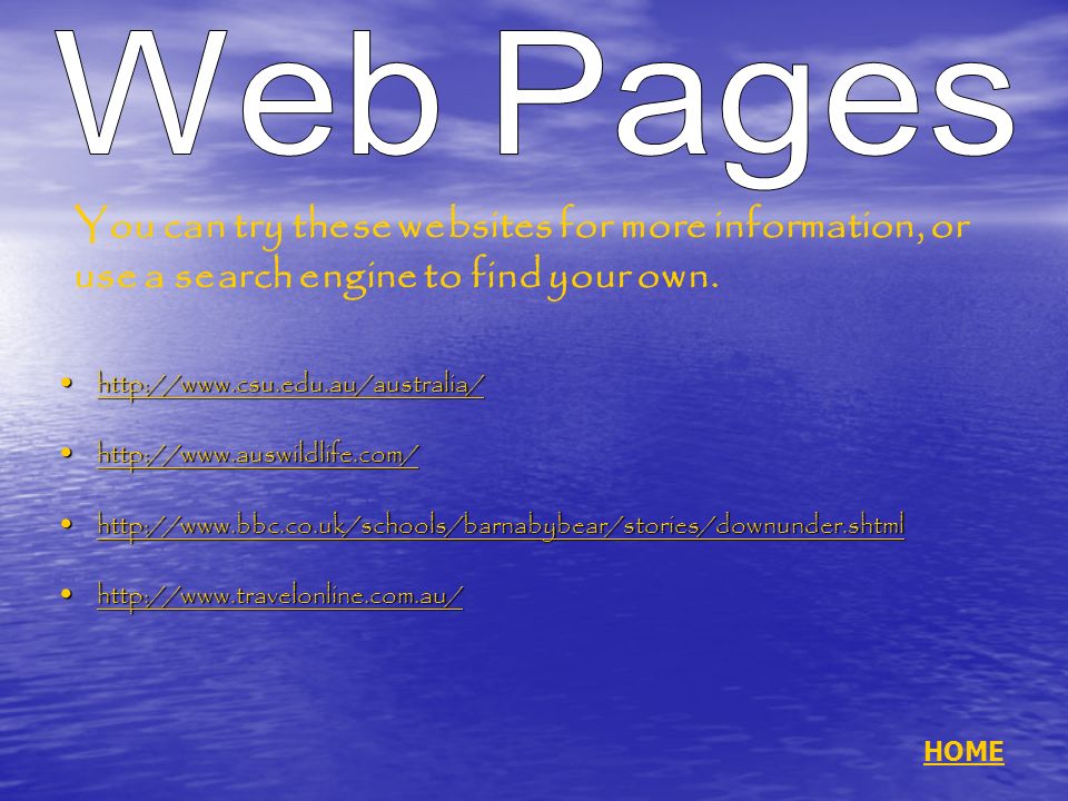 HOME You can try these websites for more information, or use a search engine to find your own.