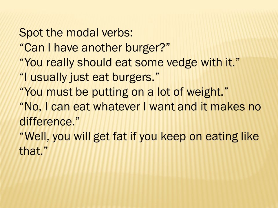 Spot the modal verbs: Can I have another burger. You really should eat some vedge with it.