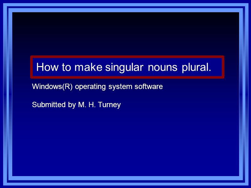 How to make singular nouns plural. Windows(R) operating system software Submitted by M. H. Turney