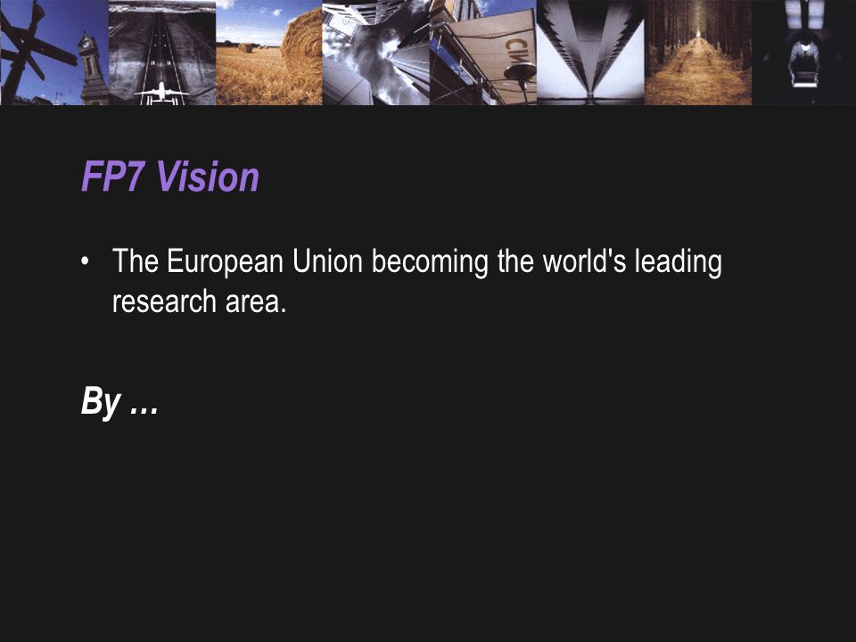 FP7 Vision The European Union becoming the world s leading research area. By …