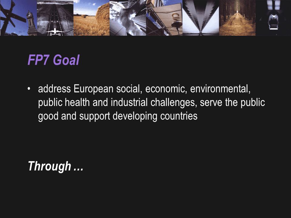 FP7 Goal address European social, economic, environmental, public health and industrial challenges, serve the public good and support developing countries Through …