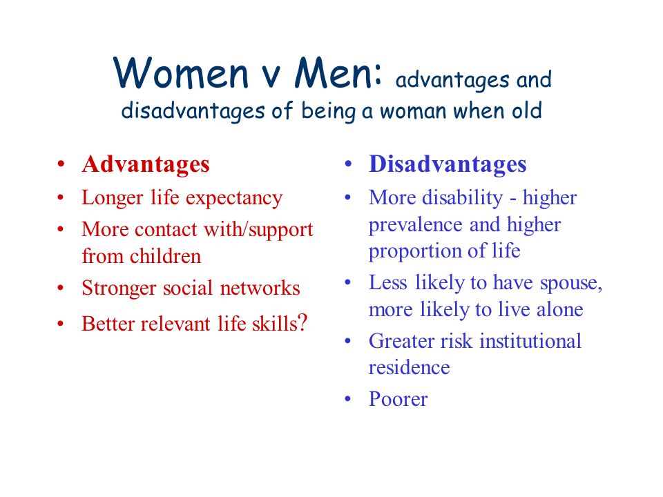 Women v Men: advantages and disadvantages of being a woman when old Advantages Longer life expectancy More contact with/support from children Stronger social networks Better relevant life skills .