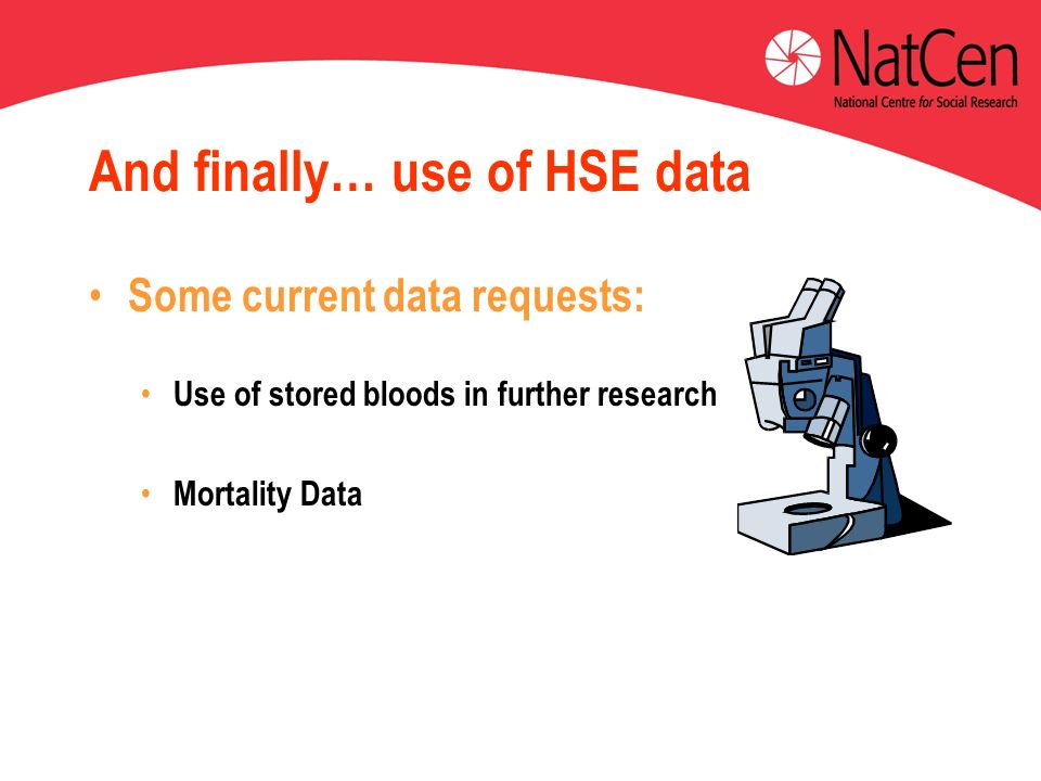 And finally… use of HSE data Some current data requests: Use of stored bloods in further research Mortality Data