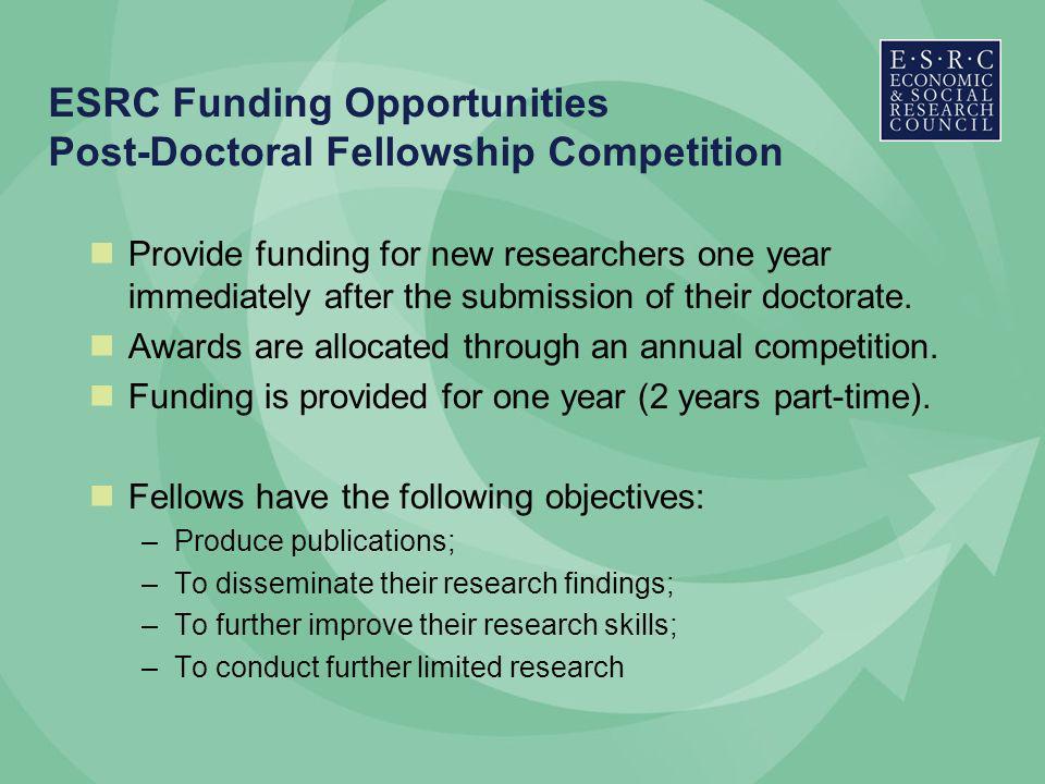 ESRC Funding Opportunities Post-Doctoral Fellowship Competition Provide funding for new researchers one year immediately after the submission of their doctorate.