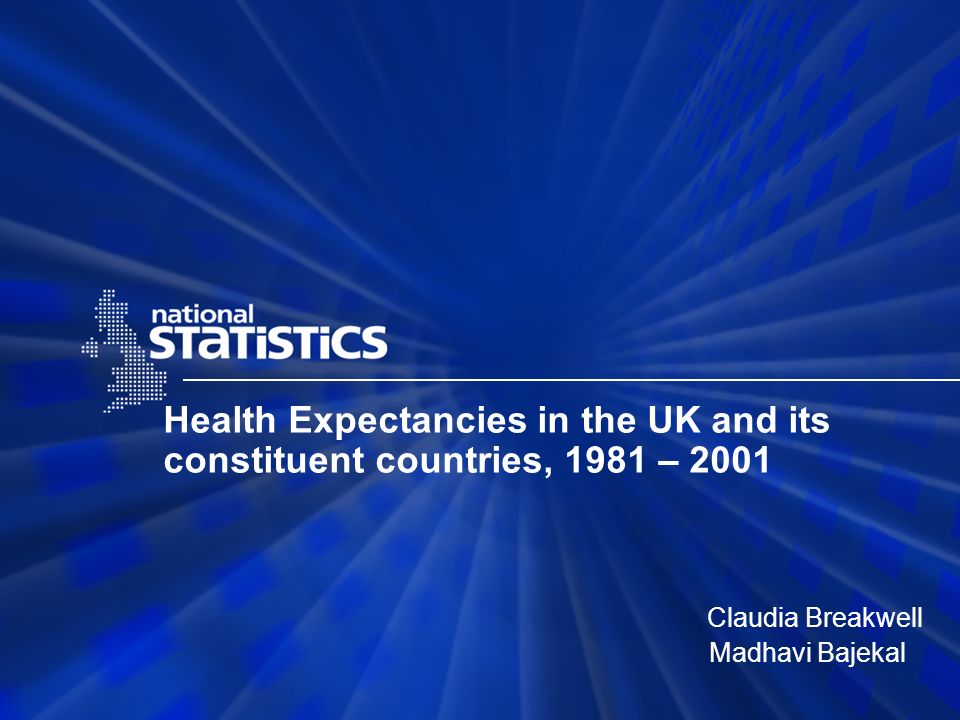 Health Expectancies in the UK and its constituent countries, 1981 – 2001 Claudia Breakwell Madhavi Bajekal