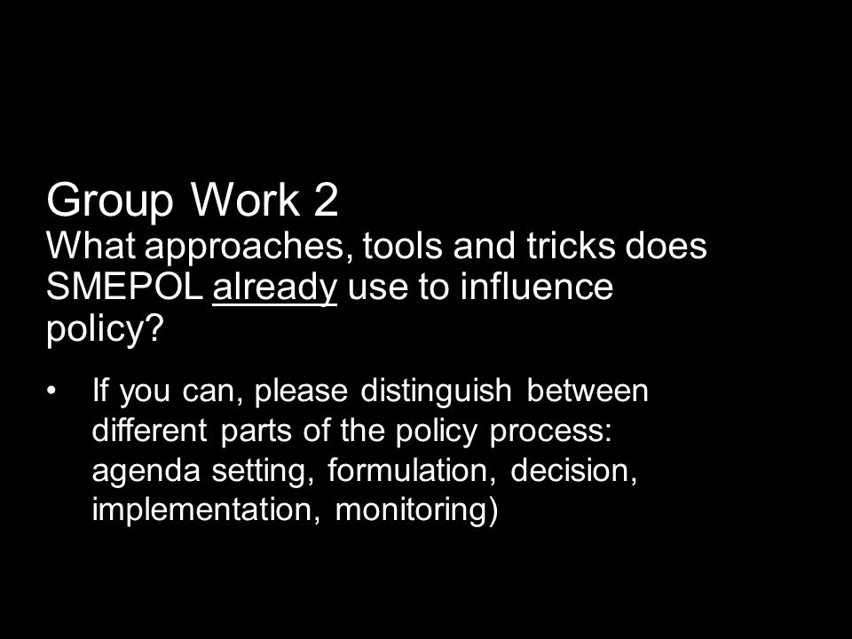 Group Work 2 What approaches, tools and tricks does SMEPOL already use to influence policy.