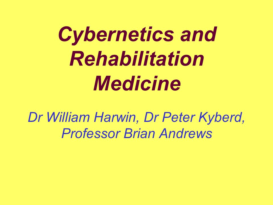 Cybernetics and Rehabilitation Medicine Dr William Harwin, Dr Peter Kyberd, Professor Brian Andrews