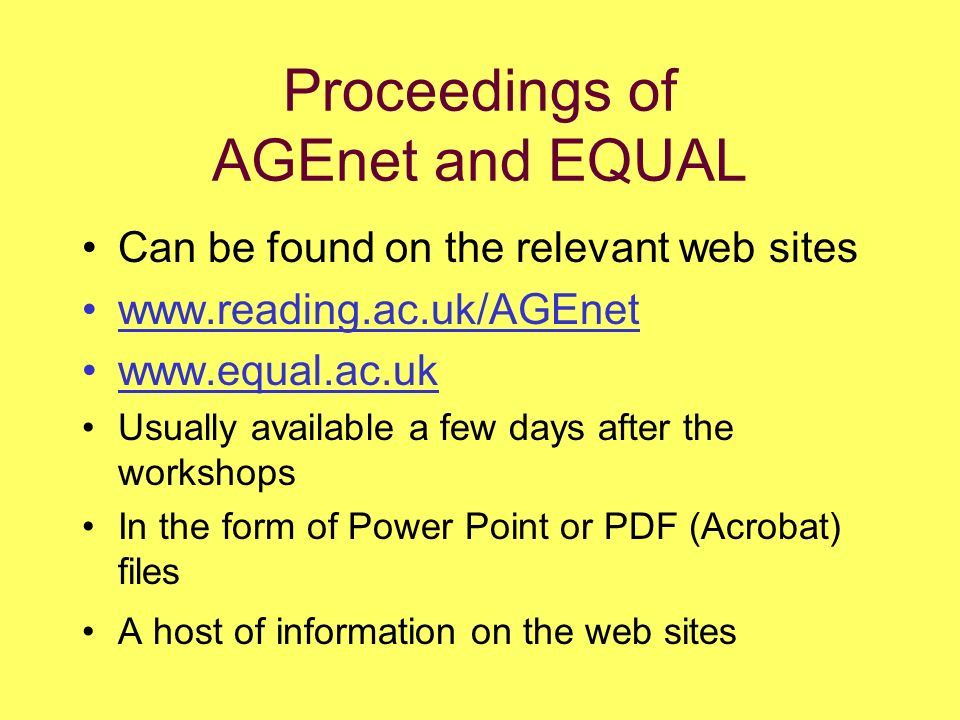 Proceedings of AGEnet and EQUAL Can be found on the relevant web sites     Usually available a few days after the workshops In the form of Power Point or PDF (Acrobat) files A host of information on the web sites
