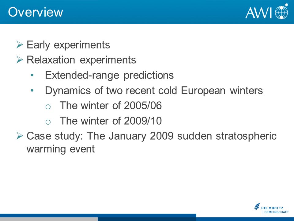 Overview Early experiments Relaxation experiments Extended-range predictions Dynamics of two recent cold European winters o The winter of 2005/06 o The winter of 2009/10 Case study: The January 2009 sudden stratospheric warming event