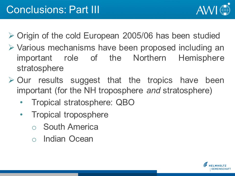 Conclusions: Part III Origin of the cold European 2005/06 has been studied Various mechanisms have been proposed including an important role of the Northern Hemisphere stratosphere Our results suggest that the tropics have been important (for the NH troposphere and stratosphere) Tropical stratosphere: QBO Tropical troposphere o South America o Indian Ocean