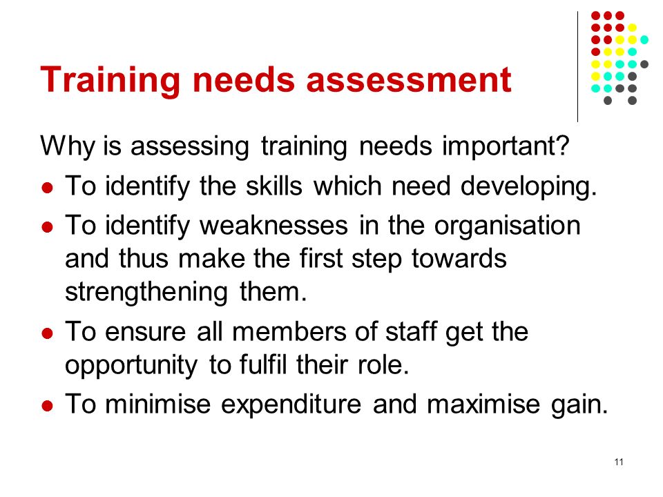 11 Training needs assessment Why is assessing training needs important.