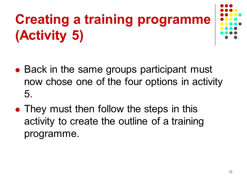 13 Creating a training programme (Activity 5) Back in the same groups participant must now chose one of the four options in activity 5.