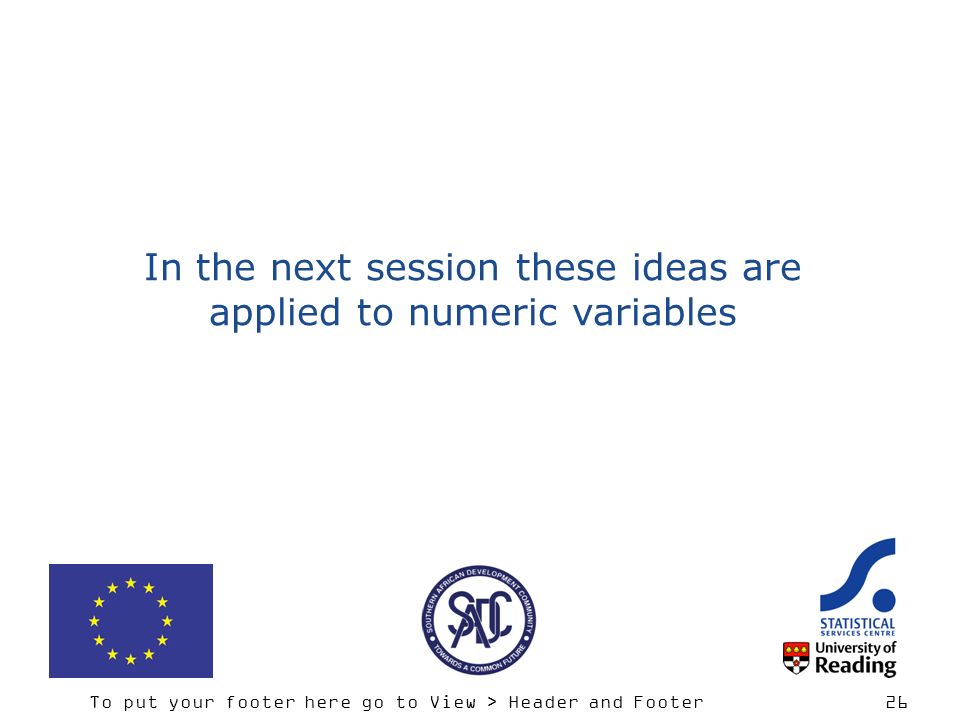 To put your footer here go to View > Header and Footer 26 In the next session these ideas are applied to numeric variables