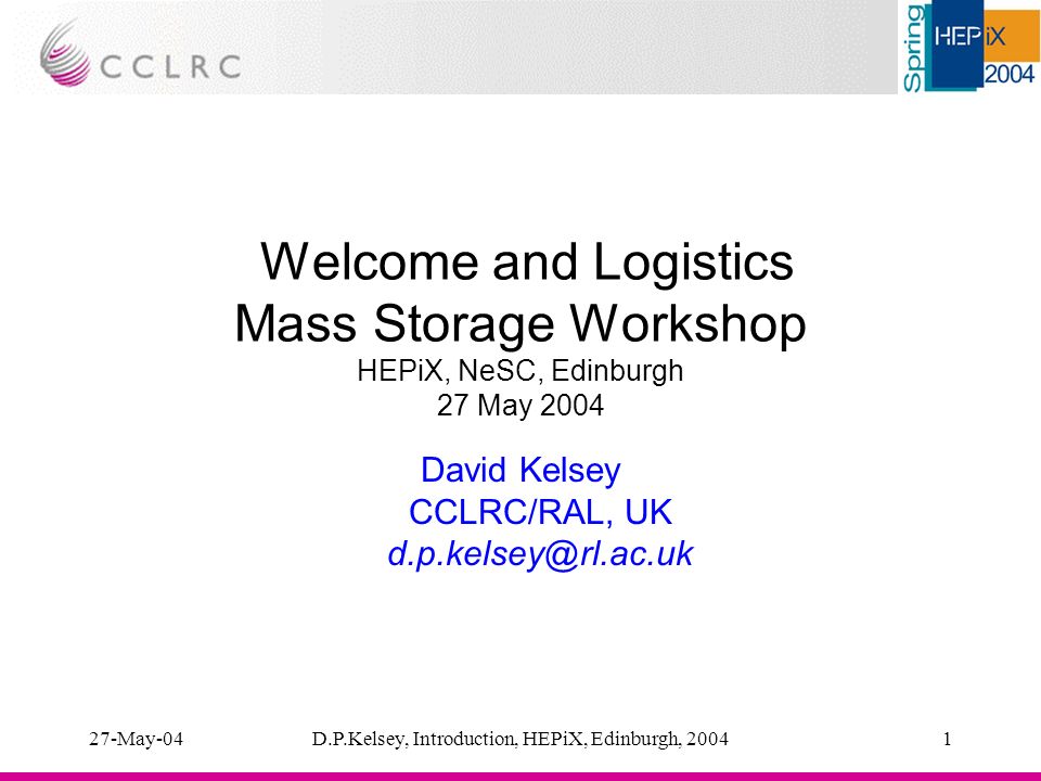27-May-04D.P.Kelsey, Introduction, HEPiX, Edinburgh, Welcome and Logistics Mass Storage Workshop HEPiX, NeSC, Edinburgh 27 May 2004 David Kelsey CCLRC/RAL, UK