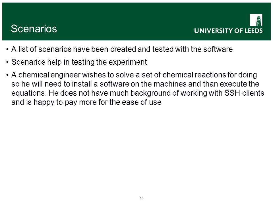 16 Scenarios A list of scenarios have been created and tested with the software Scenarios help in testing the experiment A chemical engineer wishes to solve a set of chemical reactions for doing so he will need to install a software on the machines and than execute the equations.