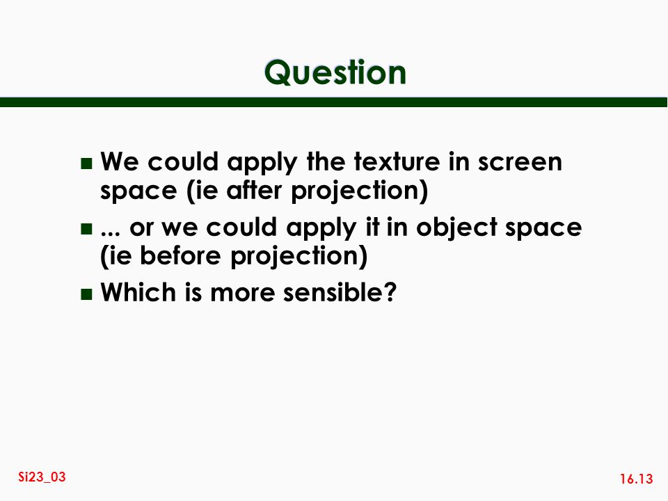 16.13 Si23_03 Question n We could apply the texture in screen space (ie after projection) n...