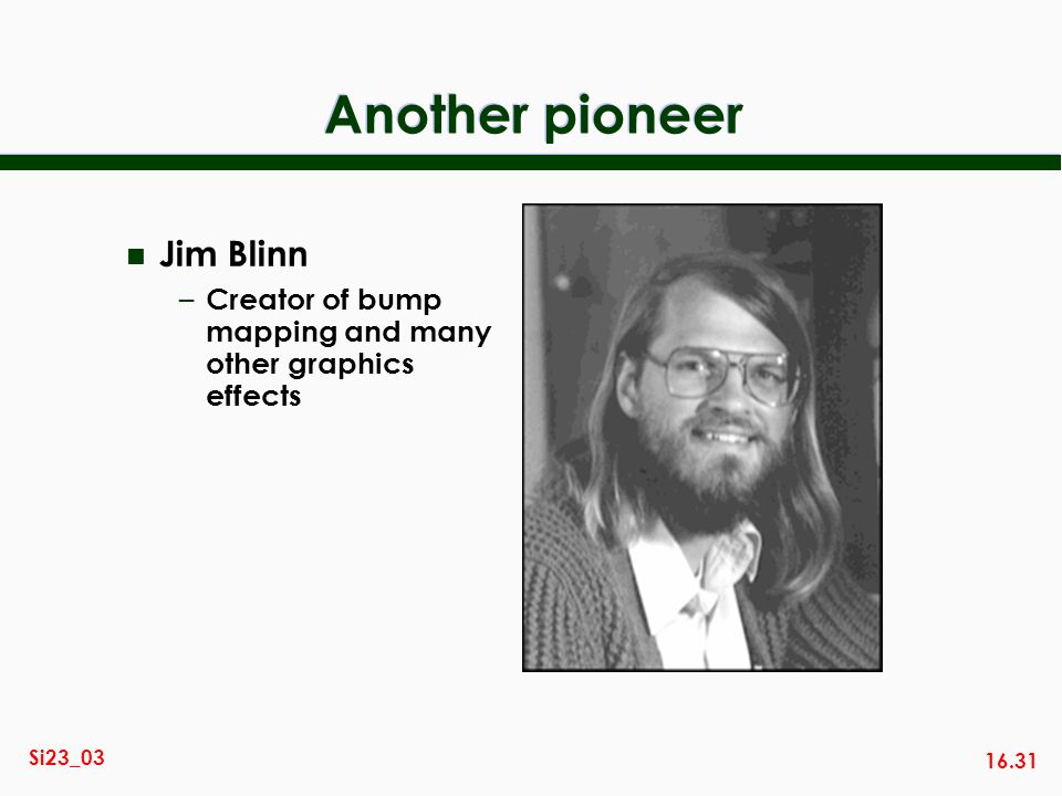 16.31 Si23_03 Another pioneer n Jim Blinn – Creator of bump mapping and many other graphics effects