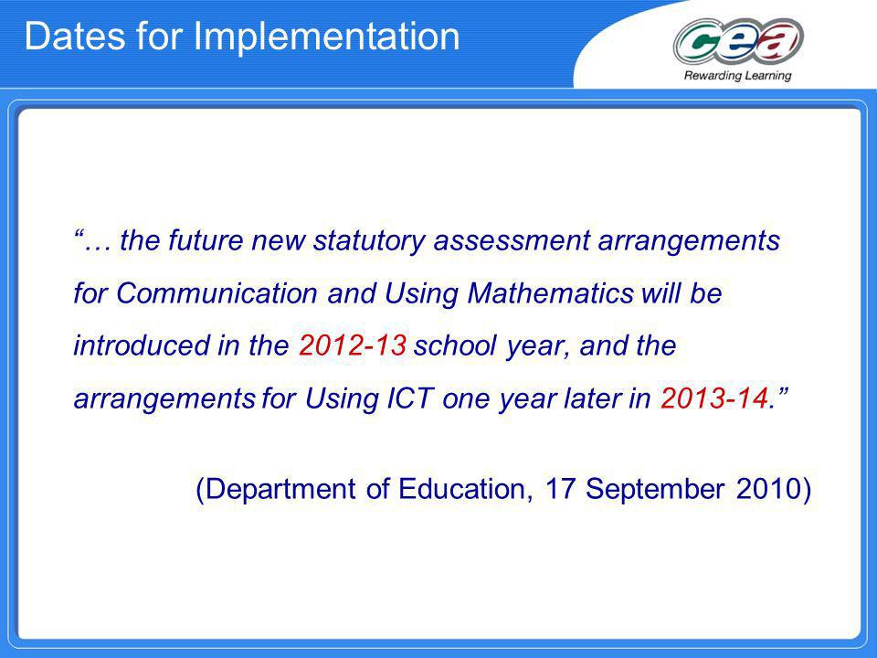 Dates for Implementation … the future new statutory assessment arrangements for Communication and Using Mathematics will be introduced in the school year, and the arrangements for Using ICT one year later in