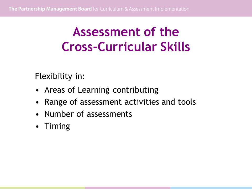 Assessment of the Cross-Curricular Skills Flexibility in: Areas of Learning contributing Range of assessment activities and tools Number of assessments Timing
