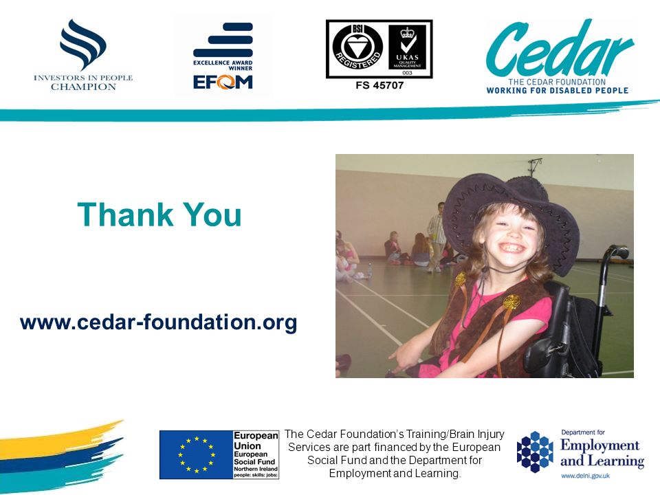 Thank You The Cedar Foundations Training/Brain Injury Services are part financed by the European Social Fund and the Department for Employment and Learning.